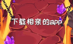 下载相亲的app（免费相亲软件下载app）