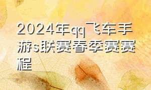 2024年qq飞车手游s联赛春季赛赛程