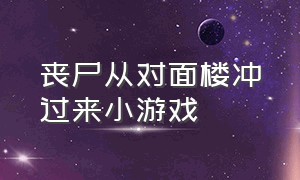 丧尸从对面楼冲过来小游戏