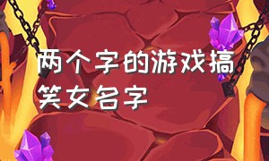 两个字的游戏搞笑女名字