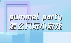 pummel party怎么只玩小游戏