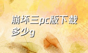 崩坏三pc版下载多少g