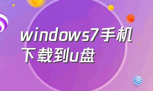 windows7手机下载到u盘