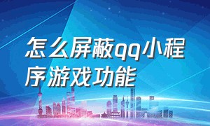 怎么屏蔽qq小程序游戏功能