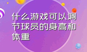 什么游戏可以调节球员的身高和体重（练习定位打白色球是什么游戏）