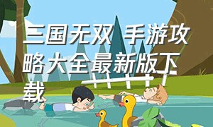 三国无双 手游攻略大全最新版下载