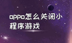 oppo怎么关闭小程序游戏