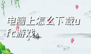 电脑上怎么下载ufc游戏