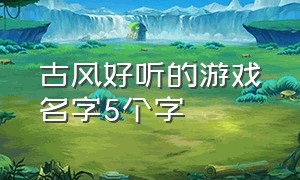 古风好听的游戏名字5个字