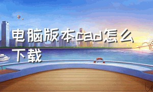 电脑版本cad怎么下载