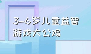 3-6岁儿童益智游戏大公鸡（大公鸡体育游戏）