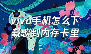 vivo手机怎么下载歌到内存卡里