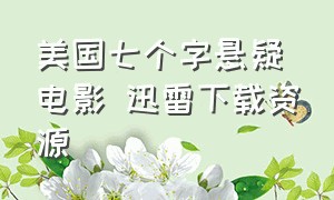 美国七个字悬疑电影 迅雷下载资源（七个字的美国悬疑电影迅雷下载）