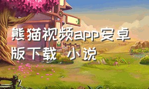 熊猫视频app安卓版下载 小说