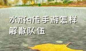 水浒q传手游怎样解散队伍（水浒q传手游什么职业厉害）