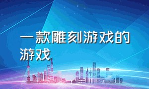 一款雕刻游戏的游戏（一款雕刻游戏的游戏名字）