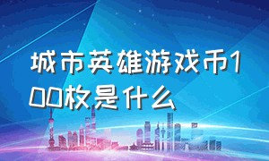 城市英雄游戏币100枚是什么（城市英雄游戏币和一元钱尺寸）