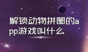 解锁动物拼图的app游戏叫什么