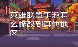 英雄联盟手游怎么修改到其他地区