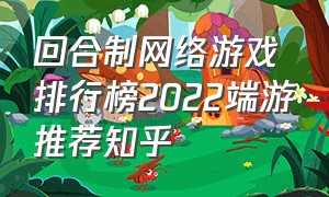 回合制网络游戏排行榜2022端游推荐知乎