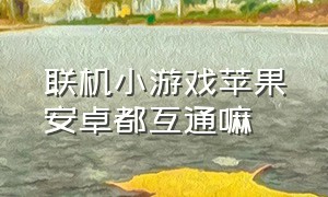 联机小游戏苹果安卓都互通嘛