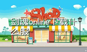 剑魂online下载什么服（剑魂online官方下载入口）