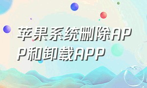 苹果系统删除APP和卸载APP（苹果是删除APP还是卸载APP）