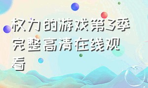 权力的游戏第3季完整高清在线观看（权力的游戏完整版在哪个app可以看）