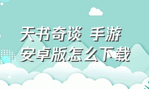 天书奇谈 手游 安卓版怎么下载