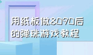 用纸板做8090后的弹珠游戏教程（怎么用纸箱做最简单的弹珠游戏）