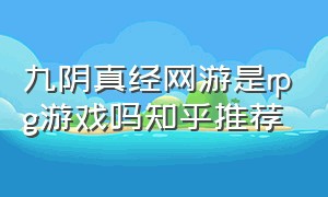 九阴真经网游是rpg游戏吗知乎推荐（九阴真经网游是rpg游戏吗知乎推荐攻略）