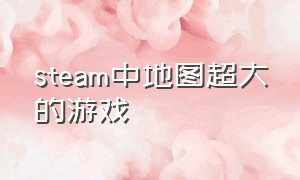 steam中地图超大的游戏