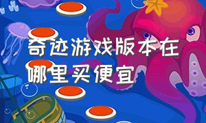 奇迹游戏版本在哪里买便宜（奇迹游戏去什么平台交易）