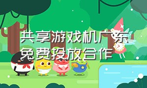 共享游戏机广东免费投放合作
