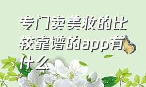 专门卖美妆的比较靠谱的app有什么