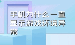 手机为什么一直显示游戏环境异常