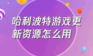 哈利波特游戏更新资源怎么用（哈利波特游戏网易官方版）