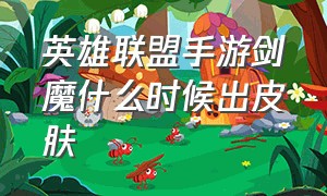 英雄联盟手游剑魔什么时候出皮肤（英雄联盟手游剑魔皮肤免费获取）