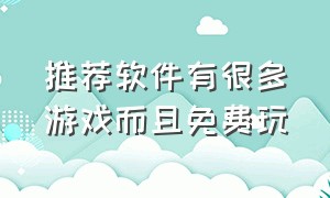 推荐软件有很多游戏而且免费玩（一款软件就可以玩大量游戏免费）