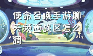 使命召唤手游聊天频道战区怎么调