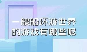 一艘船环游世界的游戏有哪些呢