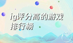 ig评分高的游戏排行榜（ig评分高的游戏排行榜）