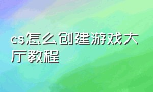 cs怎么创建游戏大厅教程（cs怎么展开游戏库）