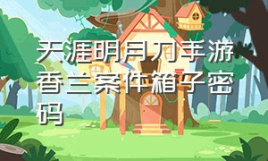 天涯明月刀手游香兰案件箱子密码（天涯明月刀手游断案箱子密码）