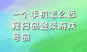 一个手机怎么远程扫码登录游戏号码