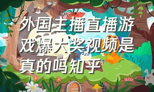 外国主播直播游戏爆大奖视频是真的吗知乎（外国主播直播游戏爆大奖视频是真的吗知乎文章）