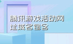 腾讯游戏活动网址域名包含（腾讯游戏玩家联盟）