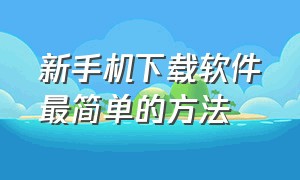 新手机下载软件最简单的方法