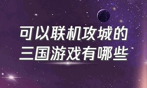 可以联机攻城的三国游戏有哪些