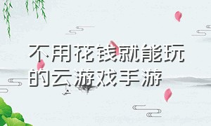 不用花钱就能玩的云游戏手游（什么云游戏免费不限时手机游戏）